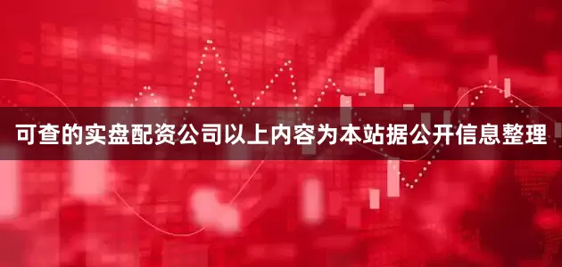 可查的实盘配资公司以上内容为本站据公开信息整理