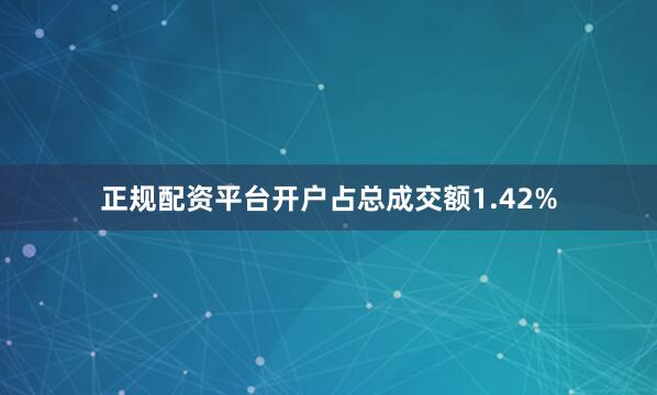 正规配资平台开户占总成交额1.42%