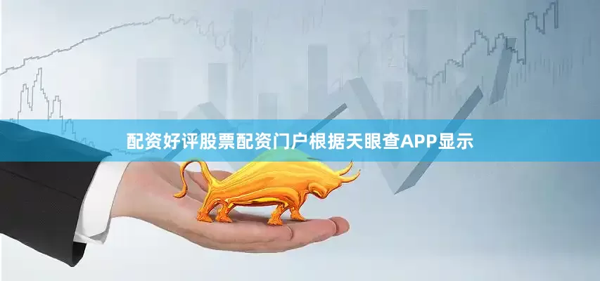 配资好评股票配资门户根据天眼查APP显示