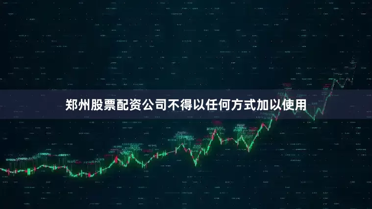 郑州股票配资公司不得以任何方式加以使用
