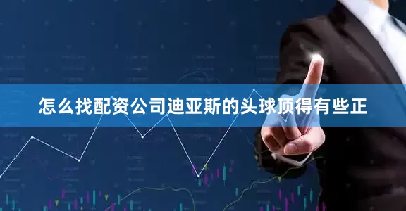 怎么找配资公司迪亚斯的头球顶得有些正