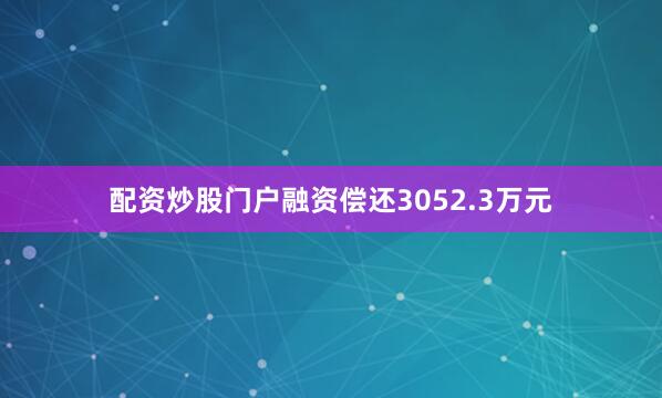配资炒股门户融资偿还3052.3万元