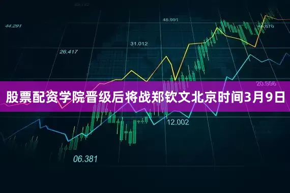 股票配资学院晋级后将战郑钦文　　北京时间3月9日