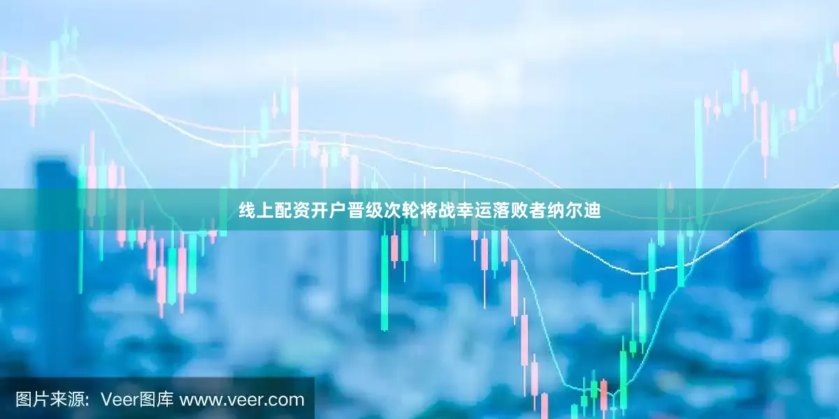 线上配资开户晋级次轮将战幸运落败者纳尔迪