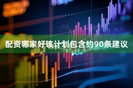 配资哪家好该计划包含约90条建议